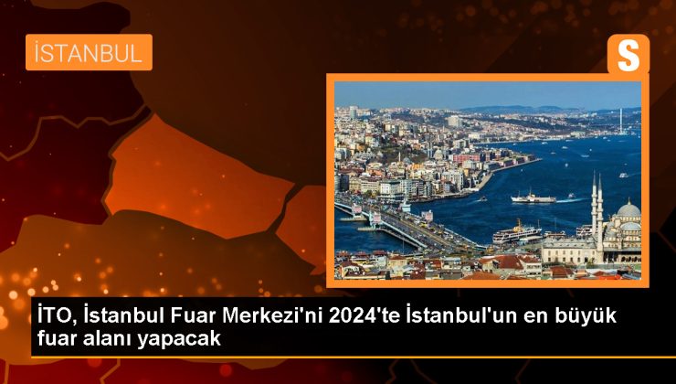 İstanbul Ticaret Odası, 2024’te Yeşilköy İstanbul Fuar Merkezi’ni büyüterek en büyük fuar alanını hizmete sunmayı hedefliyor