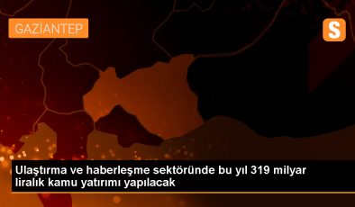 Ulaştırma ve haberleşme sektörüne 319 milyar lira ödenek ayrıldı