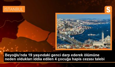 Beyoğlu’nda 19 yaşındaki genci darp ederek ölümüne neden oldukları iddia edilen 4 çocuğa hapis cezası talebi