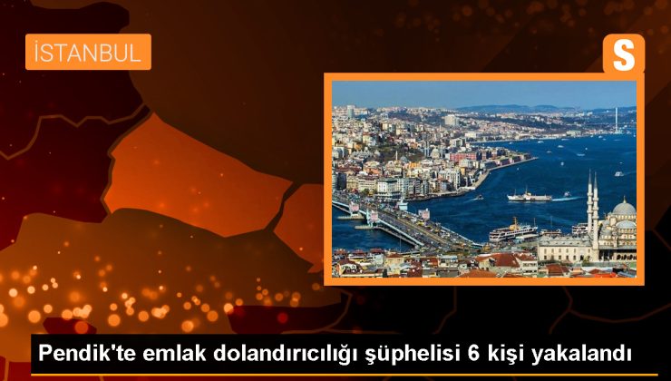 Pendik’te Emlak Dolandırıcılığı Operasyonu: 6 Şüpheli Gözaltına Alındı