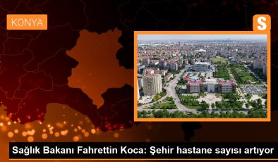 Sağlık Bakanı: Şehir hastaneleri Türkiye’nin dörtte birini tedavi ediyor